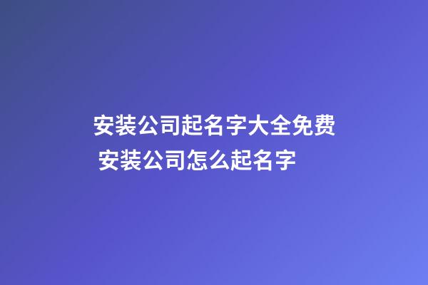 安装公司起名字大全免费 安装公司怎么起名字-第1张-公司起名-玄机派